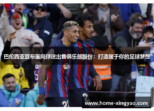 巴伦西亚宣布面向球迷出售俱乐部股份：打造属于你的足球梦想