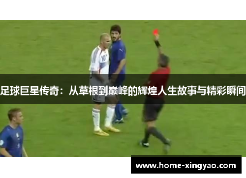 足球巨星传奇：从草根到巅峰的辉煌人生故事与精彩瞬间