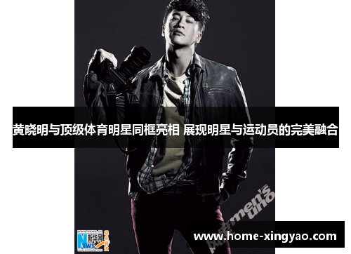 黄晓明与顶级体育明星同框亮相 展现明星与运动员的完美融合